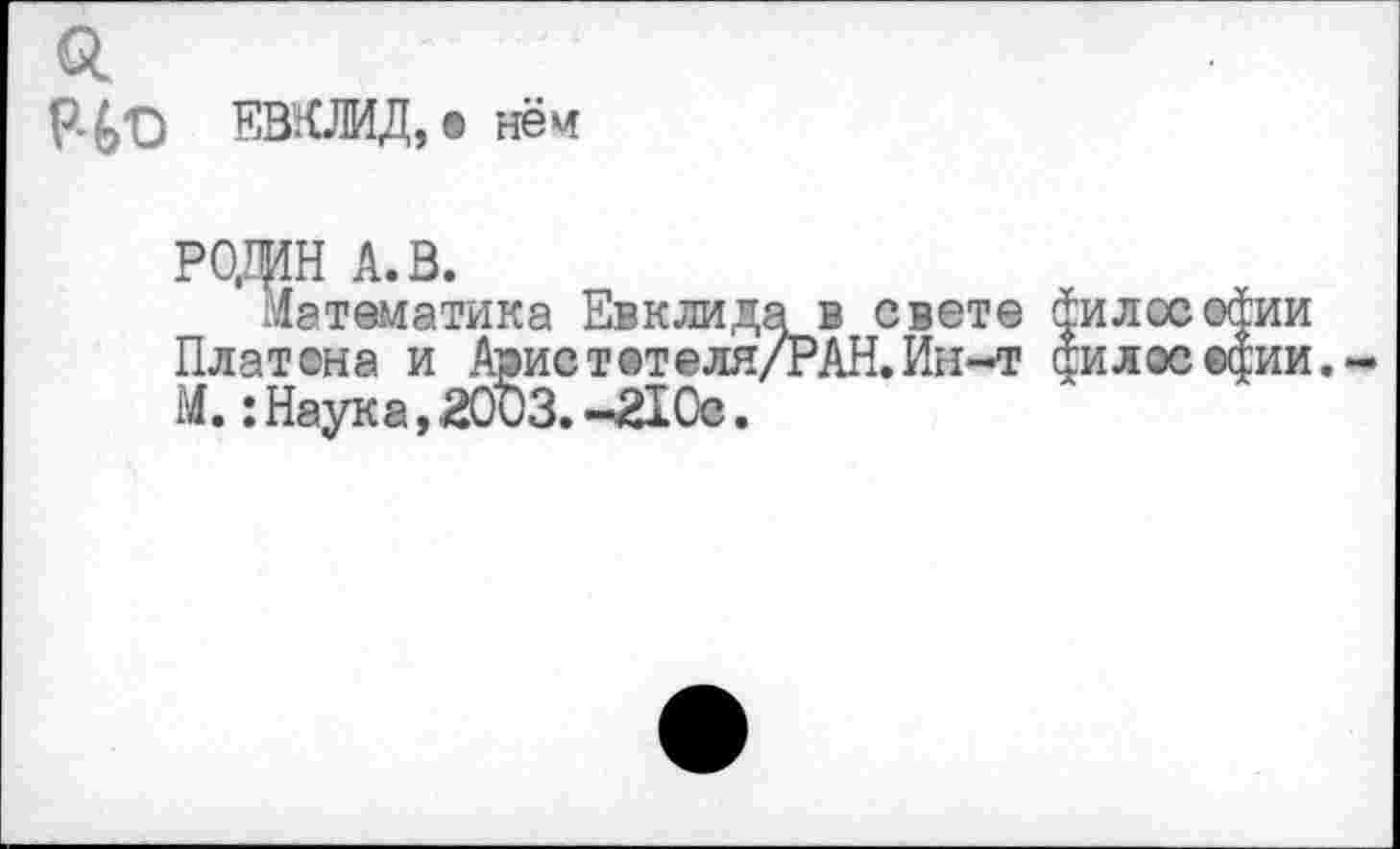 ﻿о.
Но ЕВКЛИД, в нём
РОДИН А. В.
Математика Евклида в свете философии Платона и Арист@теля/РАН.Ин-т дилосефии. М.: Наука, 2003. -210с.